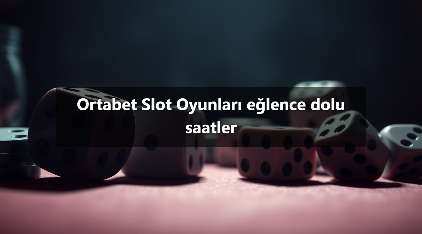 Ortabet Slot Oyunları eğlence dolu saatler
